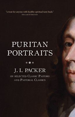 Puritan Portraits J. I. Packer on Selected Classic Pastors and Pastoral Classics 2012 9781845507008 Front Cover