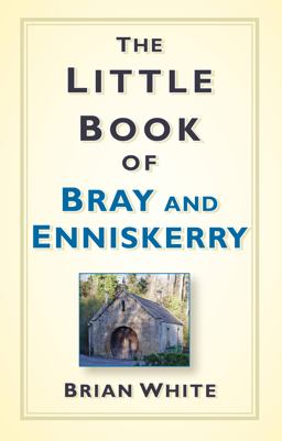 The Little Book of Bray and Enniskerry: A History  9781845889005 Front Cover