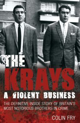 Krays - A Violent Business The Definitive Inside Story of Britain's Most Notorious Brothers in Crime  9781845967741 Front Cover