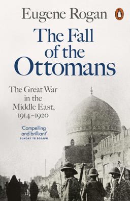 Fall of the Ottomans The Great War in the Middle East, 1914-1920  9781846144394 Front Cover