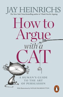 How to Argue with a Cat A Human's Guide to the Art of Persuasion  9781846149573 Front Cover