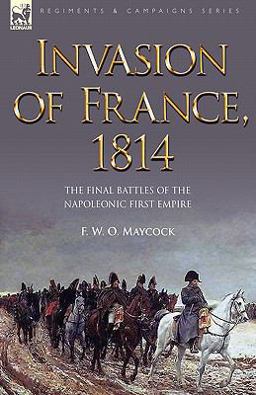 Invasion of France 1814 The Final Battles of the Napoleonic First Empire 2008 9781846775802 Front Cover