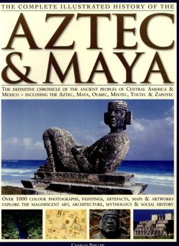 Complete Illustrated History of the Aztec and Maya The Definitive Chronicle of the Ancient Peoples of Central America and Mexico Including the Aztec, Maya, Olmec, Mixtec, Toltec and Zapotec  9781846810732 Front Cover
