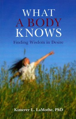 What a Body Knows Finding Wisdom in Desire  9781846941887 Front Cover