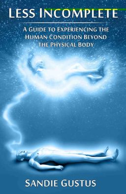 Less Incomplete A Guide to Experiencing the Human Condition beyond the Physical Body  9781846943515 Front Cover