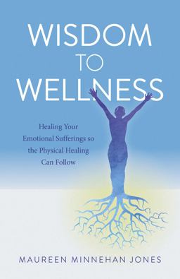 Wisdom to Wellness Healing Your Emotional Sufferings So the Physical Healing Can Follow  9781846943997 Front Cover