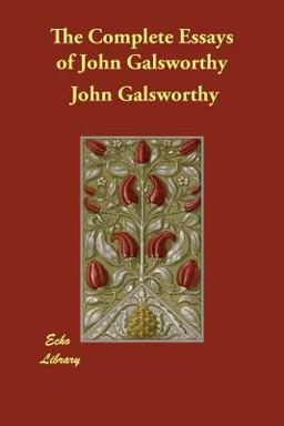 The Complete Essays of John Galsworthy The Complete Essays of John Galsworthy