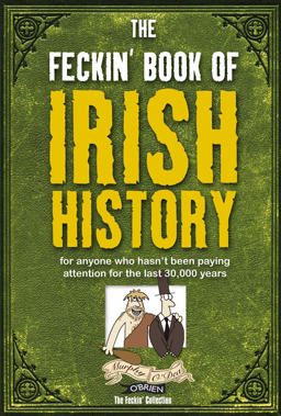 Feckin' History of Ireland For Anyone Who Hasn't Been Paying Attention for the Last 30,000 Years  9781847170699 Front Cover