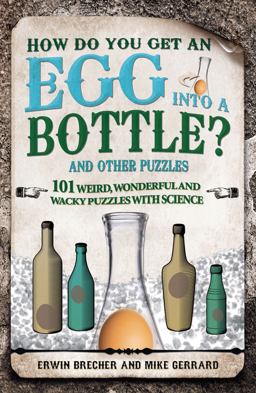 How Do You Get an Egg into a Bottle? And Other Puzzles: 101 Weird, Wonderful and Wacky Puzzles with Science  9781847325273 Front Cover