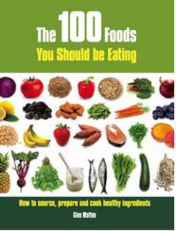 100 Foods You Should Be Eating How to Source, Prepare and Cook Healthy Ingredients  9781847734402 Front Cover