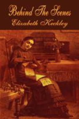 Behind the Scenes, or, Thirty Years a Slave, and Four Years in the White House