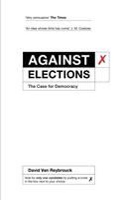 Against Elections: The Case for Democracy  9781847924223 Front Cover