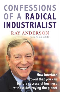 Confessions of a Radical Industrialist How Interface Proved That You Can Build a Successful Business Without Destroying the Planet  9781847940292 Front Cover