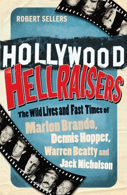 Hollywood Hellraisers The Wild Lives and Fast Times of Marlon Brando, Dennis Hopper, Warren Beatty and Jack Nicholson  9781848091245 Front Cover