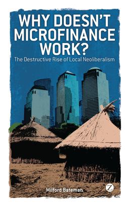 Why Doesn't Microfinance Work? The Destructive Rise of Local Neoliberalism  9781848133310 Front Cover