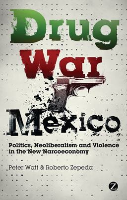 Drug War Mexico Politics, Neoliberalism and Violence in the New Narcoeconomy  9781848138865 Front Cover