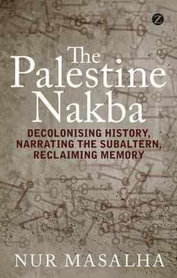 Palestine Nakba Decolonising History, Narrating the Subaltern, Reclaiming Memory  9781848139701 Front Cover
