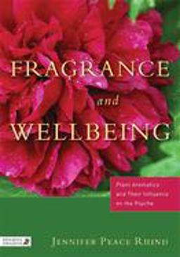 Fragrance and Wellbeing Plant Aromatics and Their Influence on the Psyche 2013 9781848190900 Front Cover