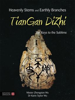 Heavenly Stems and Earthly Branches - TianGan Dizhi The Keys to the Sublime  9781848191501 Front Cover