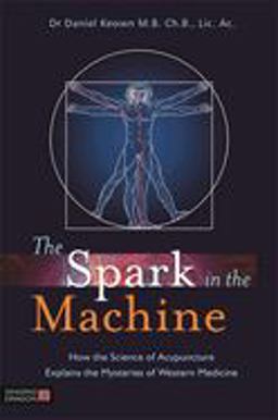 Spark in the Machine How the Science of Acupuncture Explains the Mysteries of Western Medicine  9781848191969 Front Cover