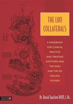 Luo Collaterals A Handbook for Clinical Practice and Treating Emotions and the Shen and the Six Healing Sounds  9781848192300 Front Cover