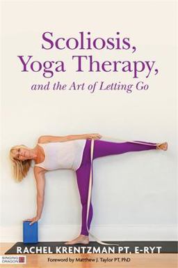 Scoliosis, Yoga Therapy, and the Art of Letting Go  9781848192720 Front Cover