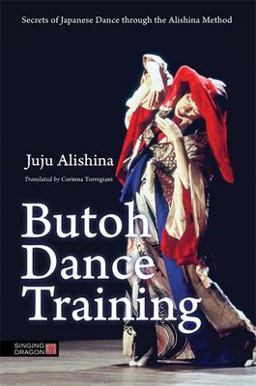 Butoh Dance Training Secrets of Japanese Dance Through the Alishina Method  9781848192768 Front Cover