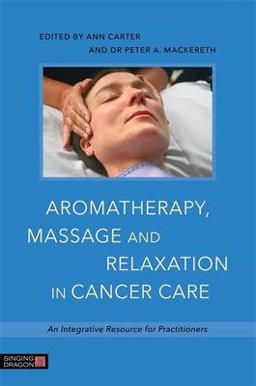 Aromatherapy, Massage and Relaxation in Cancer Care An Integrative Resource for Practitioners  9781848192812 Front Cover