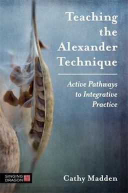 Teaching the Alexander Technique Active Pathways to Integrative Practice  9781848193888 Front Cover