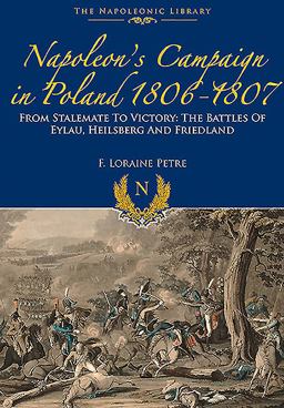 Napoleon's Campaign in Poland 1806-1807 From Stalemate to Victory: the Battles of Eylau, Heilsberg and Friedland  9781848328471 Front Cover