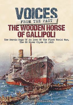 Voices from the Past: the Wooden Horse of Gallipoli The Heroic Saga of SS River Clyde, a WW1 Icon, Told Through the Accounts of Those Who Were There  9781848328525 Front Cover