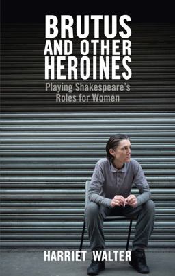 Brutus and Other Heroines Playing Shakespeare's Roles for Women  9781848422933 Front Cover