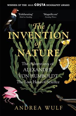The Invention of Nature: The Adventures of Alexander von Humboldt, the Lost Hero of Science: Costa & Royal Society Prize Winner  9781848549005 Front Cover