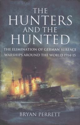 Hunters and the Hunted The Elimination of German Surface Warships Around the World 1914-15  9781848846388 Front Cover