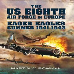 US Eighth Air Force in Europe Volume 1 - Eager Eagles: Summer 1941 - 1943  9781848847491 Front Cover