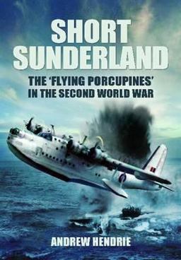 Short Sunderland The Flying Porcupines in the Second World War  9781848847798 Front Cover