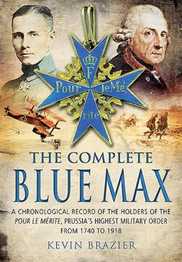 Complete Blue Max A Chronological Record of the Holders of the Pour le MÃ©rite, Prussia's Highest Military Order, from 1740 To 1918  9781848848160 Front Cover