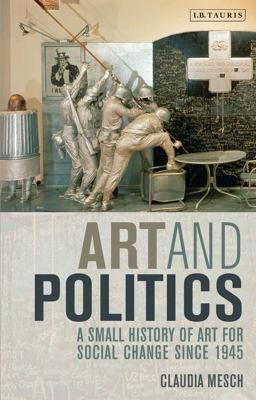 Art and Politics A Small History of Art for Social Change Since 1945  9781848851108 Front Cover