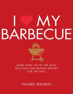 I Love My Barbecue More Than 100 of the Most Delicious and Healthy Recipes for the Grill  9781848993198 Front Cover