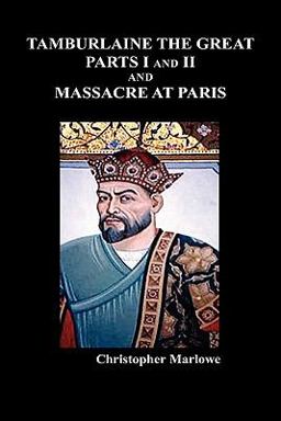 Tamburlaine the Great, Parts I and II , and the Massacre at Paris