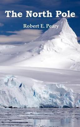 The North Pole, Its Discovery in 1909 under the Auspices of the Peary Arctic Club, Fully Illustrated