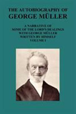 The Autobiography of George Müller a Narrative of Some of the Lord's Dealings with George Müller Written by Himself