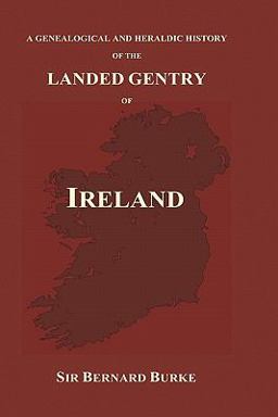 A Genealogical and Heraldic History of the Landed Gentry of Ireland A Genealogical and Heraldic History of the Landed Gentry of Ireland