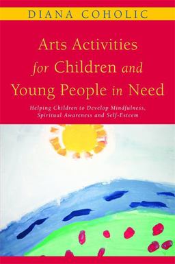 Arts Activities for Children and Young People in Need Helping Children to Develop Mindfulness, Spiritual Awareness and Self-Esteem  9781849050012 Front Cover