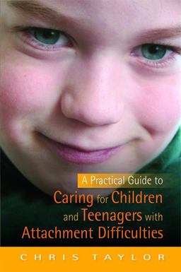 A Practical Guide to Caring for Children and Teenagers with Attachment Difficulties A Practical Guide to Caring for Children and Teenagers with Attachment Difficulties