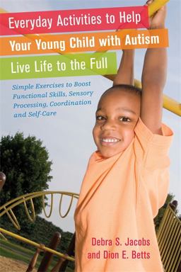 Everyday Activities to Help Your Young Child with Autism Live Life to the Full Simple Exercises to Boost Functional Skills, Sensory Processing, Coordination and Self-Care  9781849052382 Front Cover