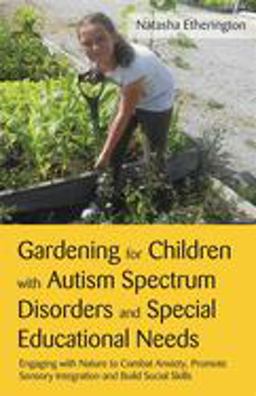 Gardening for Children with Autism Spectrum Disorders and Special Educational Needs Engaging with Nature to Combat Anxiety, Promote Sensory Integration and Build Social Skills  9781849052788 Front Cover