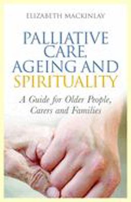 Palliative Care, Ageing and Spirituality A Guide for Older People, Carers and Families  9781849052900 Front Cover