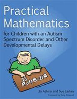 Practical Mathematics for Children with an Autism Spectrum Disorder and Other Developmental Delays Practical Mathematics for Children with an Autism Spectrum Disorder and Other Developmental Delays