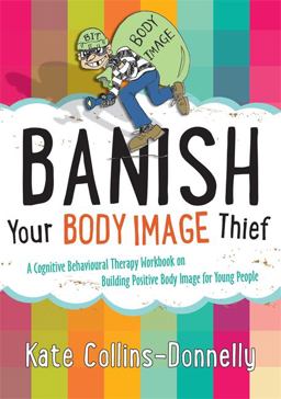 Banish Your Body Image Thief A Cognitive Behavioural Therapy Workbook on Building Positive Body Image for Young People  9781849054638 Front Cover